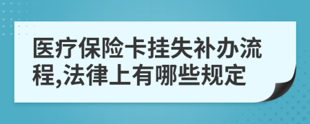 医疗保险卡挂失补办流程,法律上有哪些规定