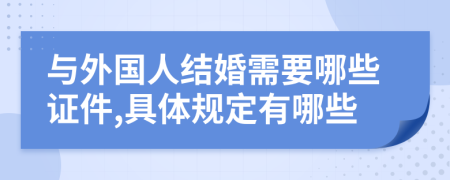 与外国人结婚需要哪些证件,具体规定有哪些