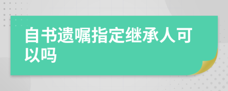 自书遗嘱指定继承人可以吗