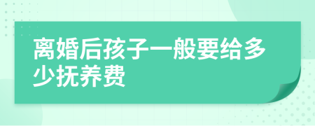 离婚后孩子一般要给多少抚养费