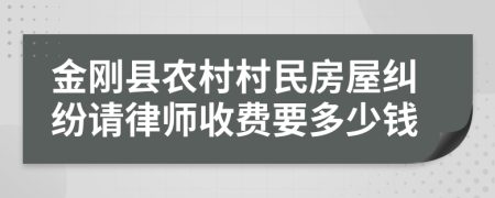 金刚县农村村民房屋纠纷请律师收费要多少钱