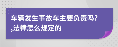 车辆发生事故车主要负责吗？,法律怎么规定的