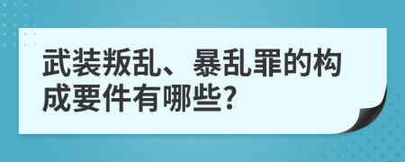 武装叛乱、暴乱罪的构成要件有哪些?