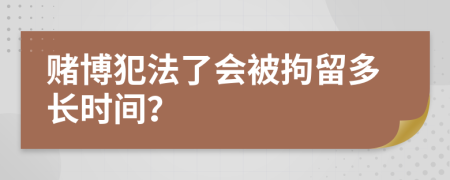 赌博犯法了会被拘留多长时间？