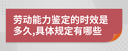 劳动能力鉴定的时效是多久,具体规定有哪些