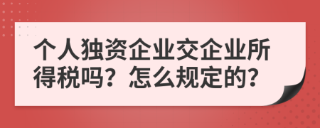 个人独资企业交企业所得税吗？怎么规定的？