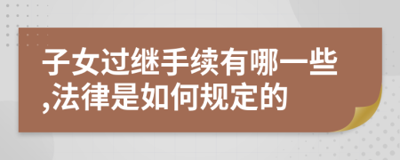 子女过继手续有哪一些,法律是如何规定的