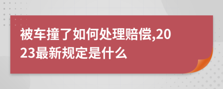 被车撞了如何处理赔偿,2023最新规定是什么