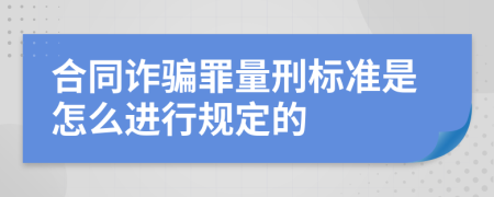 合同诈骗罪量刑标准是怎么进行规定的