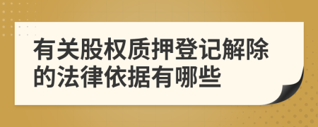 有关股权质押登记解除的法律依据有哪些