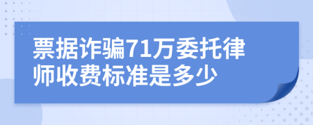 票据诈骗71万委托律师收费标准是多少