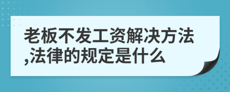 老板不发工资解决方法,法律的规定是什么