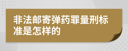 非法邮寄弹药罪量刑标准是怎样的