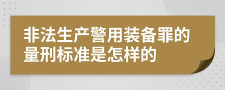 非法生产警用装备罪的量刑标准是怎样的