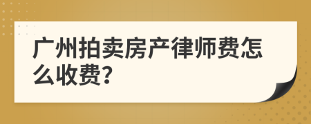 广州拍卖房产律师费怎么收费？