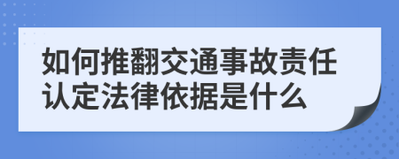 如何推翻交通事故责任认定法律依据是什么