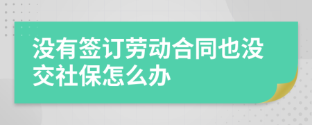 没有签订劳动合同也没交社保怎么办