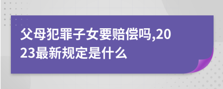 父母犯罪子女要赔偿吗,2023最新规定是什么