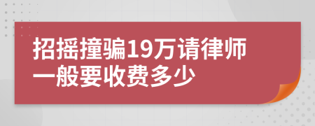 招摇撞骗19万请律师一般要收费多少