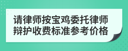 请律师按宝鸡委托律师辩护收费标准参考价格