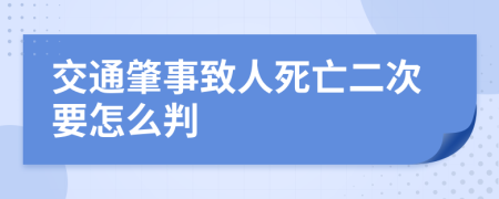 交通肇事致人死亡二次要怎么判