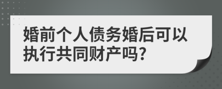 婚前个人债务婚后可以执行共同财产吗?