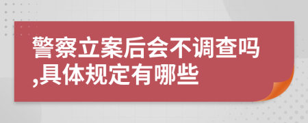警察立案后会不调查吗,具体规定有哪些