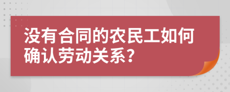 没有合同的农民工如何确认劳动关系？