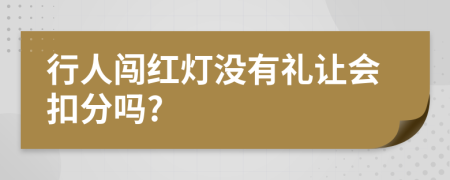 行人闯红灯没有礼让会扣分吗?