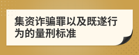 集资诈骗罪以及既遂行为的量刑标准