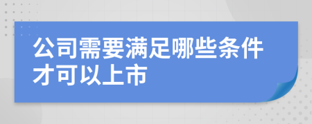 公司需要满足哪些条件才可以上市