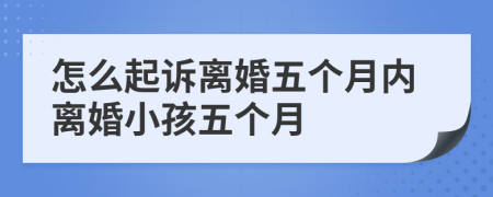 怎么起诉离婚五个月内离婚小孩五个月