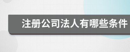 注册公司法人有哪些条件