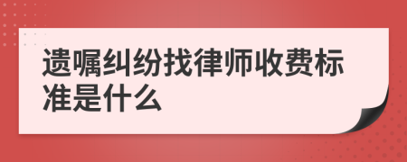 遗嘱纠纷找律师收费标准是什么