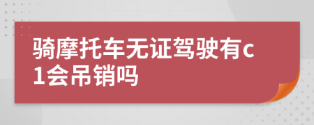 骑摩托车无证驾驶有c1会吊销吗