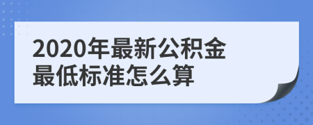 2020年最新公积金最低标准怎么算