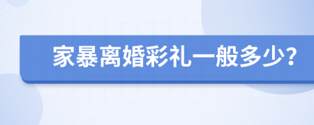 家暴离婚彩礼一般多少？