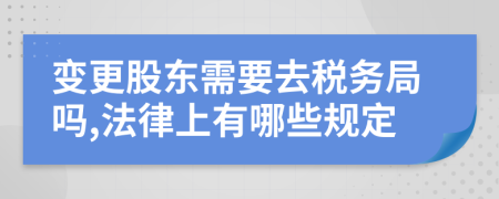 变更股东需要去税务局吗,法律上有哪些规定