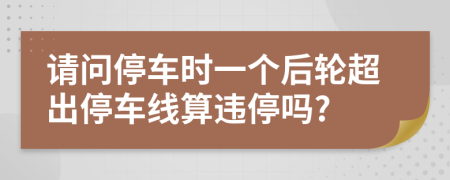 请问停车时一个后轮超出停车线算违停吗?