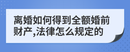 离婚如何得到全额婚前财产,法律怎么规定的