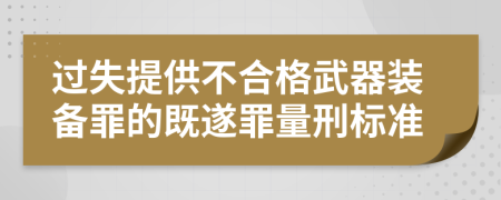 过失提供不合格武器装备罪的既遂罪量刑标准