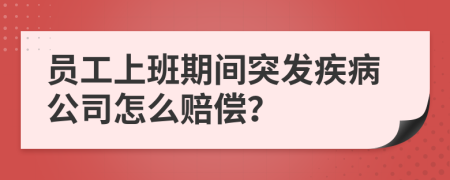员工上班期间突发疾病公司怎么赔偿？