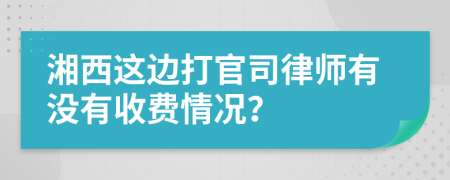 湘西这边打官司律师有没有收费情况？