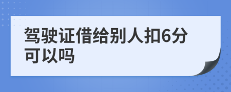 驾驶证借给别人扣6分可以吗