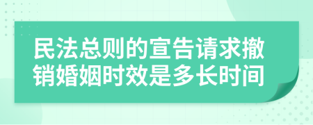 民法总则的宣告请求撤销婚姻时效是多长时间
