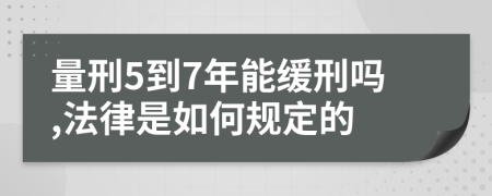 量刑5到7年能缓刑吗,法律是如何规定的