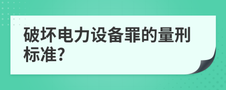 破坏电力设备罪的量刑标准?