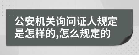 公安机关询问证人规定是怎样的,怎么规定的