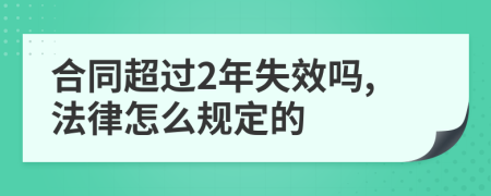 合同超过2年失效吗,法律怎么规定的