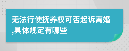 无法行使抚养权可否起诉离婚,具体规定有哪些